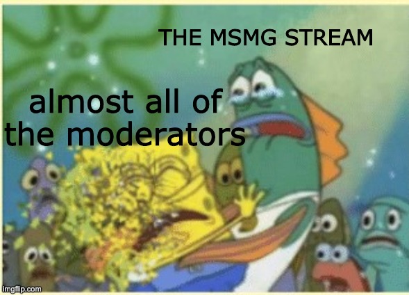 I don't feel good Mr. Stark (Sponge Bob) | THE MSMG STREAM; almost all of the moderators | image tagged in i don't feel good mr stark sponge bob | made w/ Imgflip meme maker