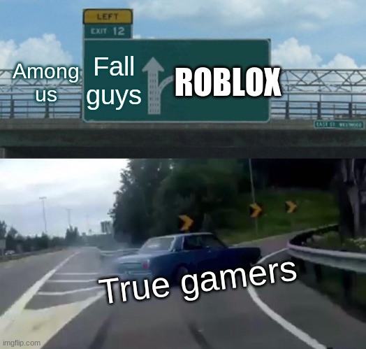 Left Exit 12 Off Ramp | Fall guys; ROBLOX; Among us; True gamers | image tagged in memes,left exit 12 off ramp | made w/ Imgflip meme maker