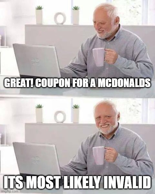 Hide the Pain Harold | GREAT! COUPON FOR A MCDONALDS; ITS MOST LIKELY INVALID | image tagged in memes,hide the pain harold | made w/ Imgflip meme maker