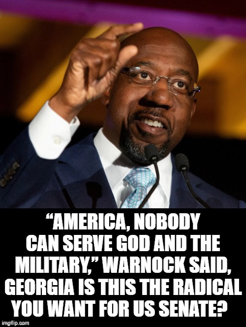 Georgia is this the radical you want for US Senate? | “AMERICA, NOBODY CAN SERVE GOD AND THE MILITARY,” WARNOCK SAID, GEORGIA IS THIS THE RADICAL YOU WANT FOR US SENATE? | image tagged in stupid liberals | made w/ Imgflip meme maker