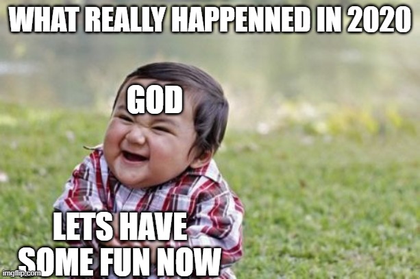 <-- | WHAT REALLY HAPPENNED IN 2020; GOD; LETS HAVE SOME FUN NOW | image tagged in memes,evil toddler | made w/ Imgflip meme maker