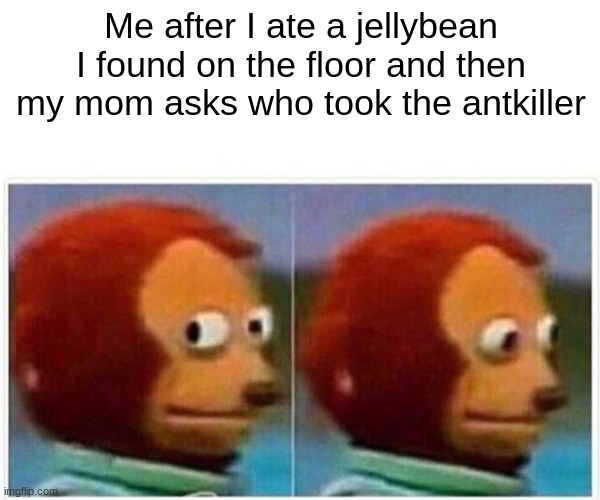 Monkey Puppet | Me after I ate a jellybean I found on the floor and then my mom asks who took the antkiller | image tagged in memes,monkey puppet | made w/ Imgflip meme maker