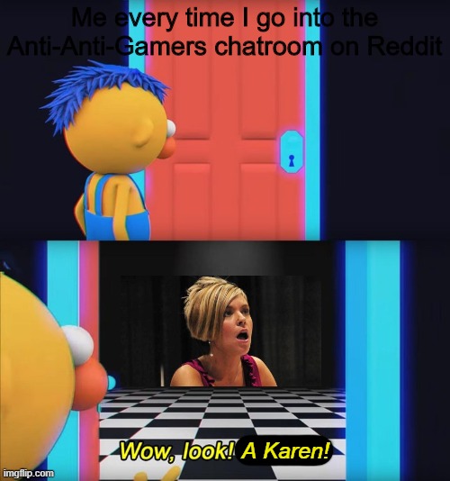 NO KARENS OR KYLES ALLOWED | Me every time I go into the Anti-Anti-Gamers chatroom on Reddit; A Karen! | image tagged in wow look nothing | made w/ Imgflip meme maker