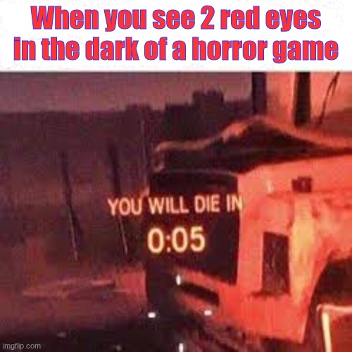 YOU WILL DIE IN 0:05 | When you see 2 red eyes in the dark of a horror game | image tagged in you will die in 0 05 | made w/ Imgflip meme maker