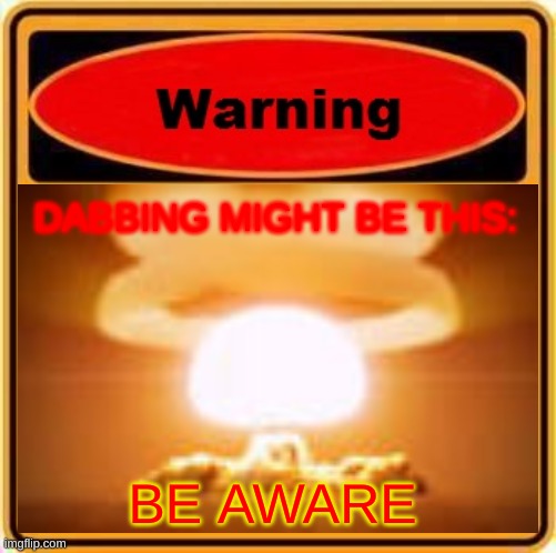 Dab Warning | DABBING MIGHT BE THIS:; BE AWARE | image tagged in dab,tsar bomba | made w/ Imgflip meme maker