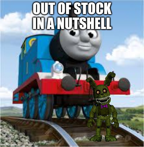fazbear frights Out of stock |  OUT OF STOCK IN A NUTSHELL | image tagged in thomas the train | made w/ Imgflip meme maker