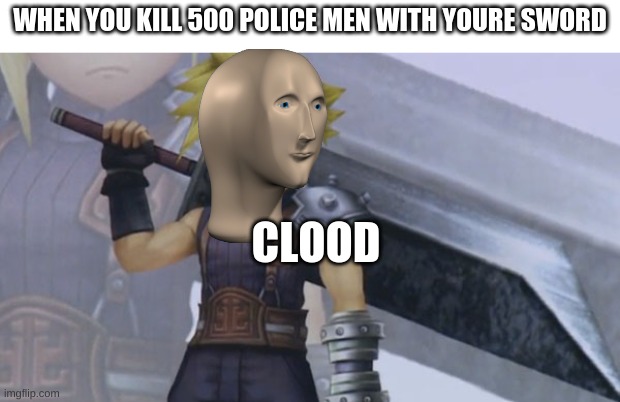Cloud Strife | WHEN YOU KILL 500 POLICE MEN WITH YOURE SWORD; CLOOD | image tagged in cloud strife | made w/ Imgflip meme maker