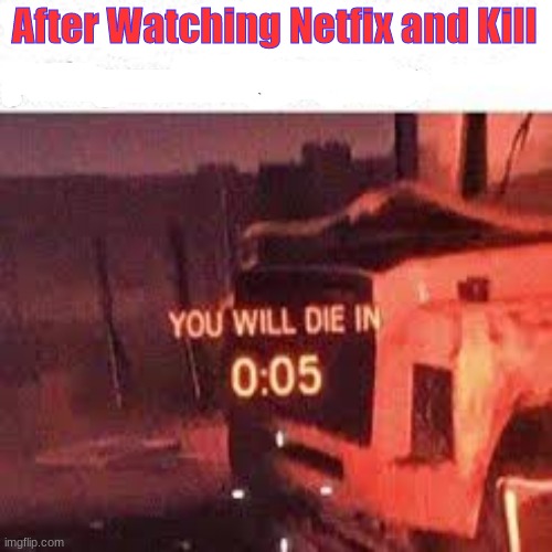 YOU WILL DIE IN 0:05 | After Watching Netfix and Kill | image tagged in you will die in 0 05 | made w/ Imgflip meme maker