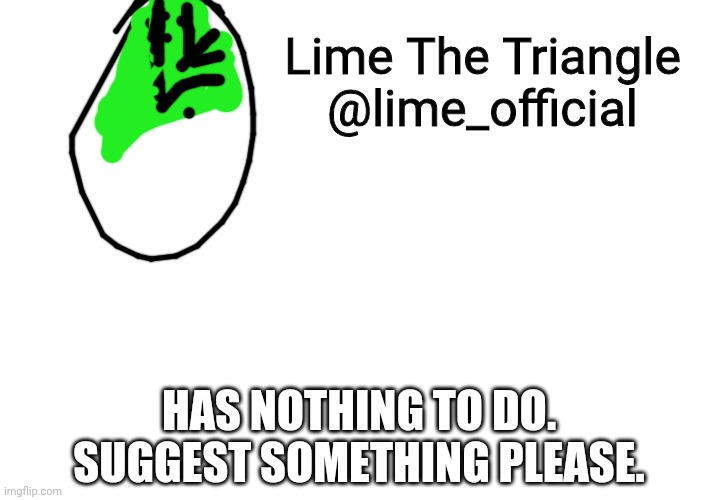 Lime is bored. | Lime The Triangle
@lime_official; HAS NOTHING TO DO. SUGGEST SOMETHING PLEASE. | image tagged in announcement,lime the triangle | made w/ Imgflip meme maker