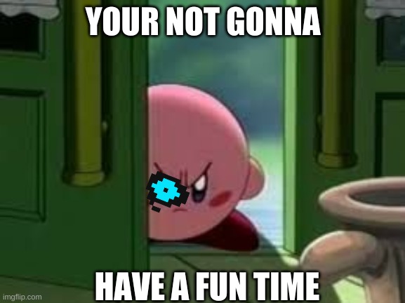 Pissed off Kirby | YOUR NOT GONNA; HAVE A FUN TIME | image tagged in pissed off kirby | made w/ Imgflip meme maker