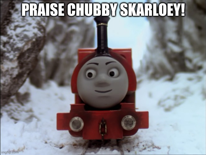 Long live the king! | PRAISE CHUBBY SKARLOEY! | image tagged in skarloey,thomas the tank engine | made w/ Imgflip meme maker