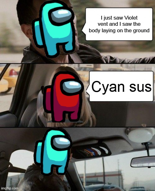 Every suser in a server | I just saw Violet vent and I saw the body laying on the ground; Cyan sus | image tagged in memes,the rock driving | made w/ Imgflip meme maker