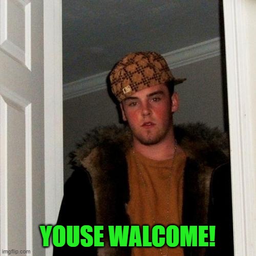 Scumbag Steve Meme | YOUSE WALCOME! | image tagged in memes,scumbag steve | made w/ Imgflip meme maker