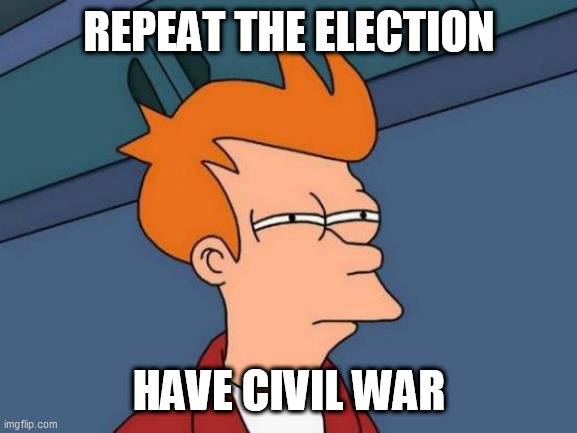 Futurama Fry | REPEAT THE ELECTION; HAVE CIVIL WAR | image tagged in memes,futurama fry | made w/ Imgflip meme maker