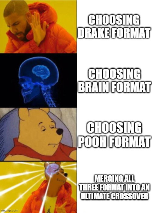 Combine em' all | CHOOSING DRAKE FORMAT; CHOOSING BRAIN FORMAT; CHOOSING POOH FORMAT; MERGING ALL THREE FORMAT INTO AN ULTIMATE CROSSOVER | made w/ Imgflip meme maker