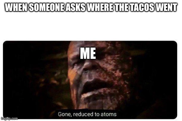 #Tacoslivesmatter | WHEN SOMEONE ASKS WHERE THE TACOS WENT; ME | image tagged in gone reduced to atoms | made w/ Imgflip meme maker