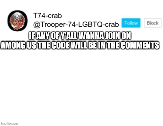 T74 anouncment | IF ANY OF Y'ALL WANNA JOIN ON AMONG US THE CODE WILL BE IN THE COMMENTS | image tagged in t74 anouncment | made w/ Imgflip meme maker
