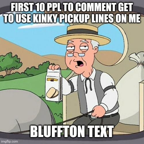 Bottom text* | FIRST 10 PPL TO COMMENT GET TO USE KINKY PICKUP LINES ON ME; BLUFFTON TEXT | image tagged in memes,pepperidge farm remembers | made w/ Imgflip meme maker