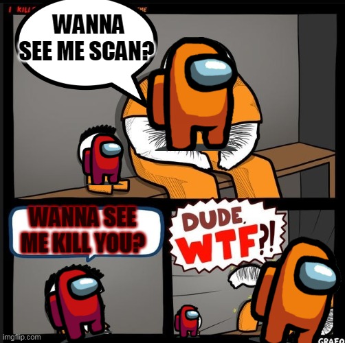 This is very scary indeed | WANNA SEE ME SCAN? WANNA SEE ME KILL YOU? | image tagged in srgrafo dude wtf,wtf,among us | made w/ Imgflip meme maker