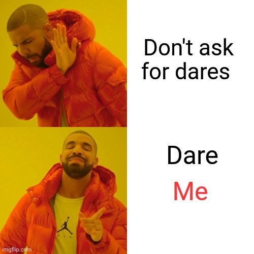 Drake Hotline Bling | Don't ask for dares; Dare; Me | image tagged in memes,drake hotline bling | made w/ Imgflip meme maker