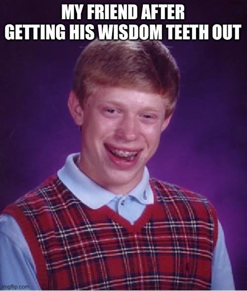 Bad Luck Brian Meme | MY FRIEND AFTER GETTING HIS WISDOM TEETH OUT | image tagged in memes,bad luck brian | made w/ Imgflip meme maker