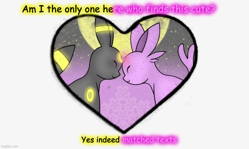 I was bored and found this so I decided to also match the text boxes xD | Am I the only one he; re who finds this cute? matched texts; Yes indeed | made w/ Imgflip meme maker