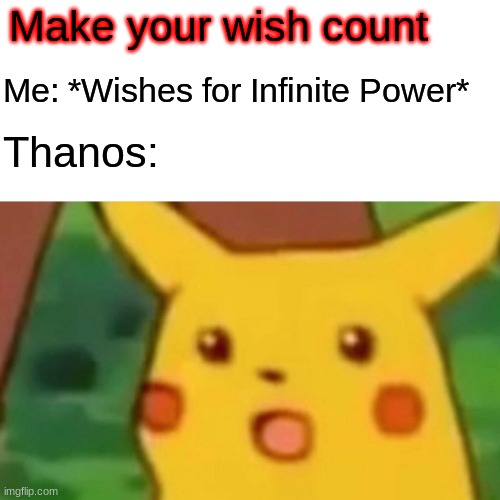 Surprised Pikachu Meme | Make your wish count; Me: *Wishes for Infinite Power*; Thanos: | image tagged in memes,surprised pikachu | made w/ Imgflip meme maker