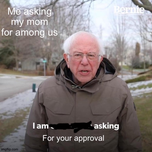 Bernie I Am Once Again Asking For Your Support Meme | Me asking my mom for among us; For your approval | image tagged in memes,bernie i am once again asking for your support | made w/ Imgflip meme maker