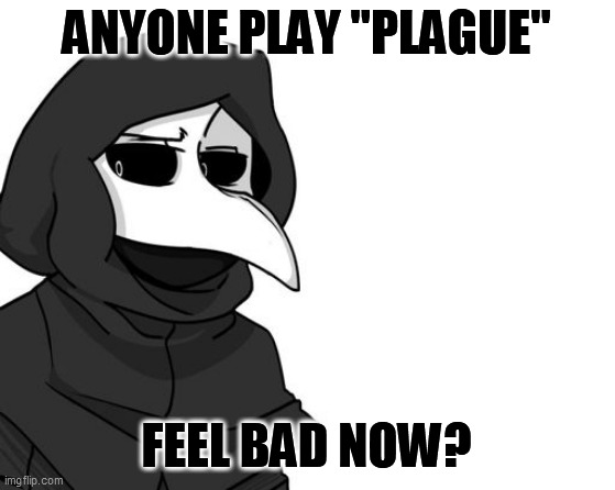 scp 049 | ANYONE PLAY "PLAGUE"; FEEL BAD NOW? | image tagged in scp 049 | made w/ Imgflip meme maker