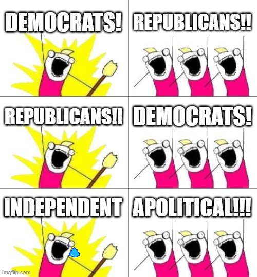 Just Politics | DEMOCRATS! REPUBLICANS!! REPUBLICANS!! DEMOCRATS! INDEPENDENT; APOLITICAL!!! | image tagged in memes,what do we want 3,political memes,politics,democrats,republicans | made w/ Imgflip meme maker