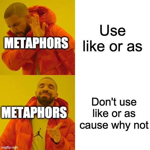 Drake Hotline Bling | Use like or as; METAPHORS; Don't use like or as cause why not; METAPHORS | image tagged in memes,drake hotline bling | made w/ Imgflip meme maker