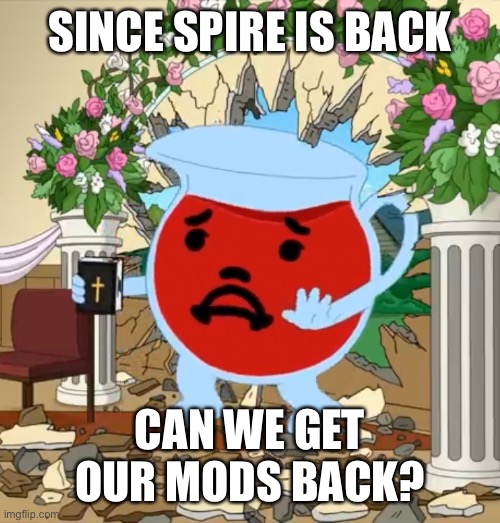 Kool Aid Guy with Bible | SINCE SPIRE IS BACK; CAN WE GET OUR MODS BACK? | image tagged in kool aid guy with bible | made w/ Imgflip meme maker