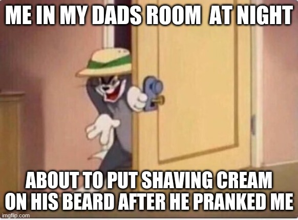 TOM SNEAKING IN A ROOM | ME IN MY DADS ROOM  AT NIGHT; ABOUT TO PUT SHAVING CREAM ON HIS BEARD AFTER HE PRANKED ME | image tagged in tom sneaking in a room | made w/ Imgflip meme maker