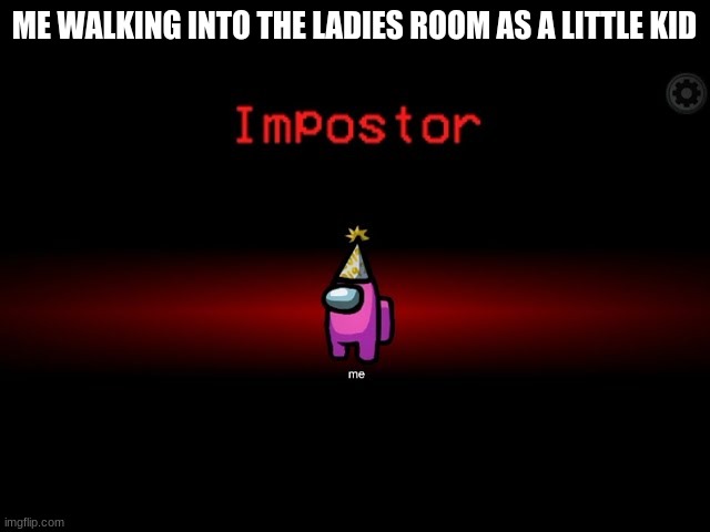 lol | ME WALKING INTO THE LADIES ROOM AS A LITTLE KID | image tagged in lol | made w/ Imgflip meme maker