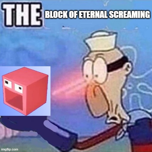 THE BLOCK OF ETERNAL SCREAMING | BLOCK OF ETERNAL SCREAMING | image tagged in barnacle boy the | made w/ Imgflip meme maker