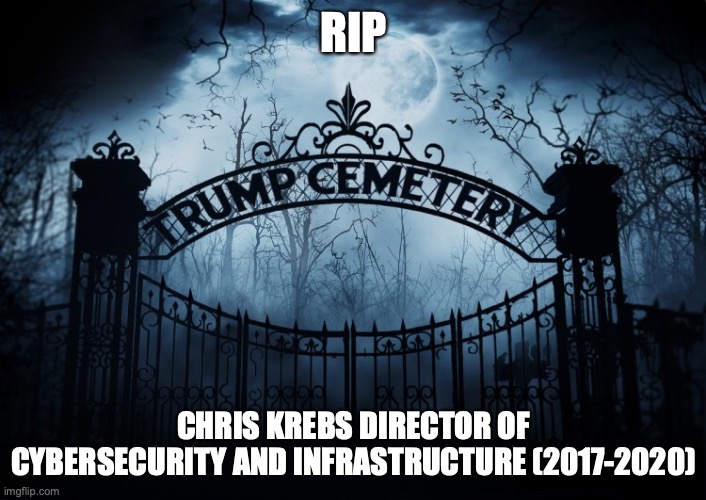 RIP Chris Krebs | RIP; CHRIS KREBS DIRECTOR OF CYBERSECURITY AND INFRASTRUCTURE (2017-2020) | image tagged in chris krebs,donald trump,trump administration,rip,trump cemetery,fired | made w/ Imgflip meme maker