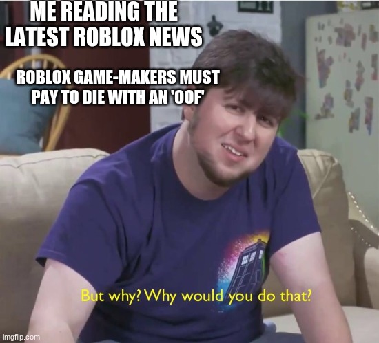 But why? | ME READING THE LATEST ROBLOX NEWS; ROBLOX GAME-MAKERS MUST PAY TO DIE WITH AN 'OOF' | image tagged in but why | made w/ Imgflip meme maker
