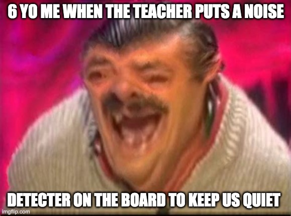 Comment if you agree | 6 YO ME WHEN THE TEACHER PUTS A NOISE; DETECTER ON THE BOARD TO KEEP US QUIET | image tagged in old man laughing | made w/ Imgflip meme maker