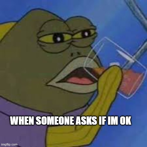 ITS MY ALONE DAY | WHEN SOMEONE ASKS IF IM OK | image tagged in sad spongebob | made w/ Imgflip meme maker