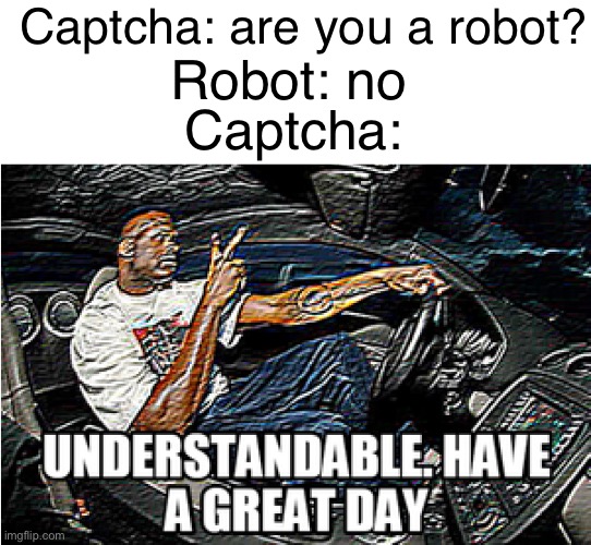 Captcha Verification | Captcha: are you a robot? Robot: no; Captcha: | image tagged in understandable have a great day | made w/ Imgflip meme maker