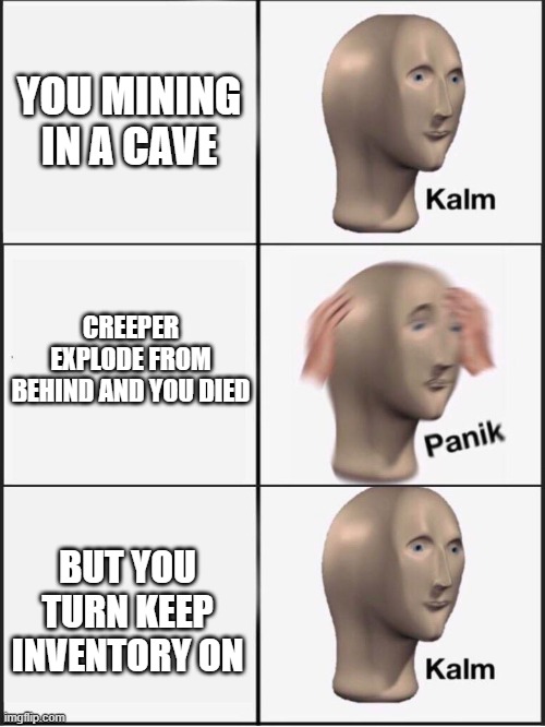 Keep Inventory always the Best | YOU MINING IN A CAVE; CREEPER EXPLODE FROM BEHIND AND YOU DIED; BUT YOU TURN KEEP INVENTORY ON | image tagged in kalm panik kalm,minecraft | made w/ Imgflip meme maker