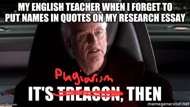 relatable english teacher meme | MY ENGLISH TEACHER WHEN I FORGET TO PUT NAMES IN QUOTES ON MY RESEARCH ESSAY | image tagged in it's treason then | made w/ Imgflip meme maker