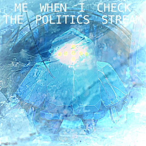 We all been there | ME WHEN I CHECK THE POLITICS STREAM | image tagged in ptsd regice,ptsd,politics,meanwhile on imgflip,first world imgflip problems,the daily struggle imgflip edition | made w/ Imgflip meme maker