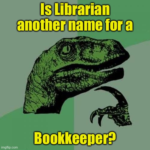 Philosoraptor | Is Librarian another name for a; Bookkeeper? | image tagged in memes,philosoraptor | made w/ Imgflip meme maker