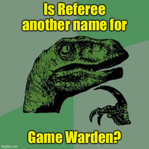 Philosoraptor | Is Referee another name for; Game Warden? | image tagged in memes,philosoraptor | made w/ Imgflip meme maker