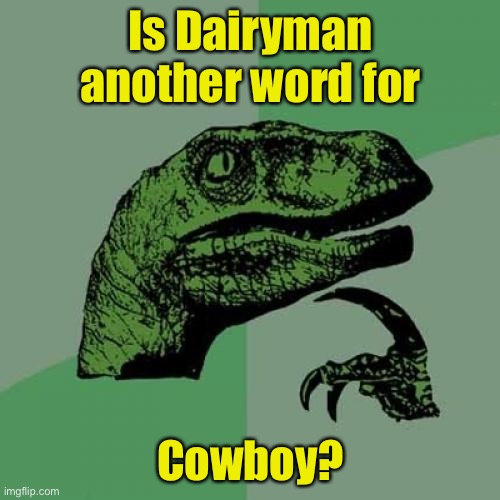 Philosoraptor Meme | Is Dairyman another word for; Cowboy? | image tagged in memes,philosoraptor | made w/ Imgflip meme maker