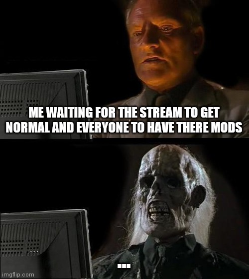 I'll Just Wait Here | ME WAITING FOR THE STREAM TO GET NORMAL AND EVERYONE TO HAVE THERE MODS; ... | image tagged in memes,i'll just wait here | made w/ Imgflip meme maker