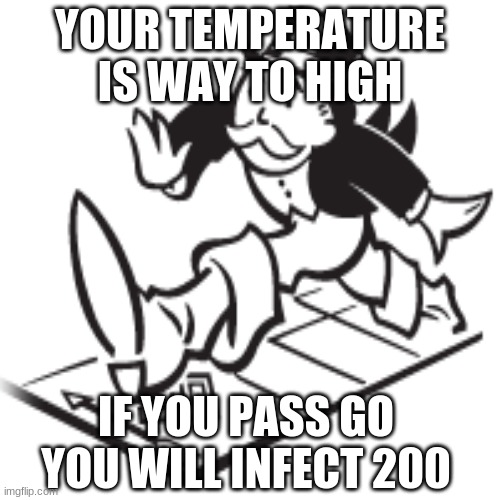 Covid Sucks | YOUR TEMPERATURE IS WAY TO HIGH; IF YOU PASS GO YOU WILL INFECT 200 | image tagged in funny,covid,monoply,infect | made w/ Imgflip meme maker