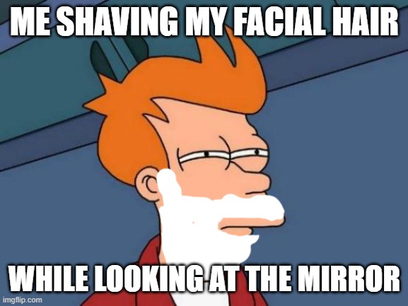 Shaving facial hair | ME SHAVING MY FACIAL HAIR; WHILE LOOKING AT THE MIRROR | image tagged in memes,futurama fry,facial hair,shaving,mirror | made w/ Imgflip meme maker