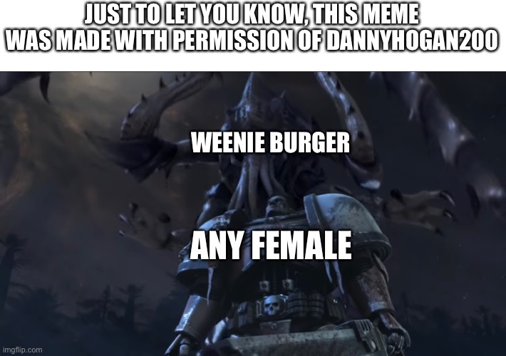 This meme was made with permission of dannyhogan200 | JUST TO LET YOU KNOW, THIS MEME WAS MADE WITH PERMISSION OF DANNYHOGAN200; WEENIE BURGER; ANY FEMALE | image tagged in weenie burger,dawn of war 2 | made w/ Imgflip meme maker